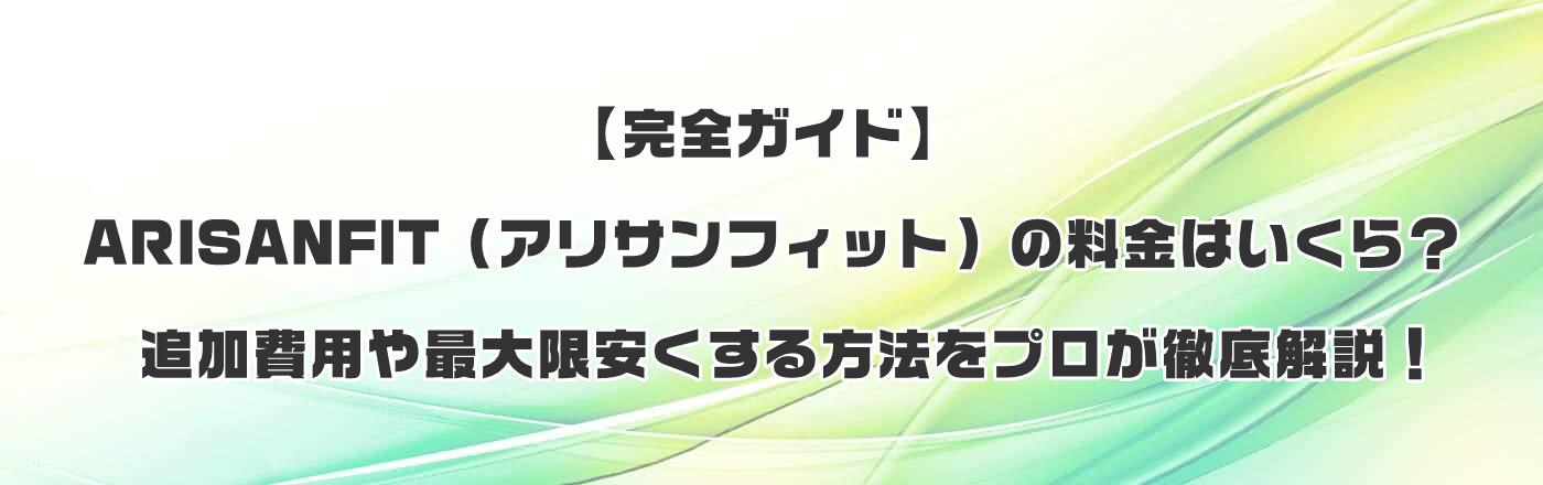 【完全ガイド】ARISANFIT(アリサンフィット)の料金はいくら?追加費用や最大限安くする方法をプロが徹底解説!